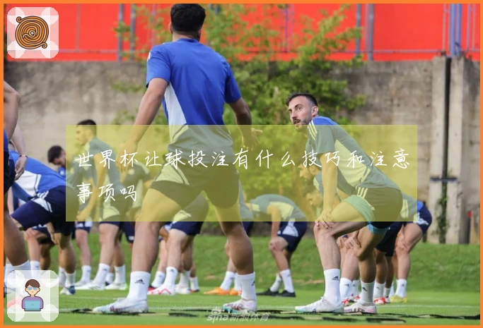 世界杯让球投注有什么技巧和注意事项吗