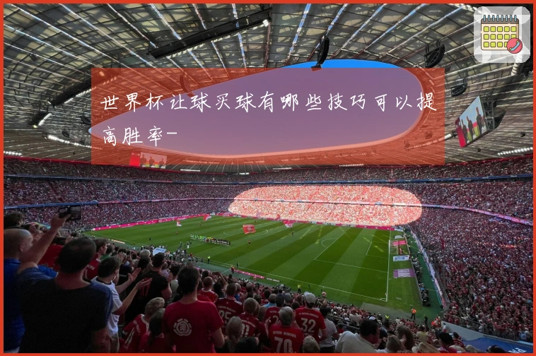 世界杯让球买球有哪些技巧可以提高胜率-