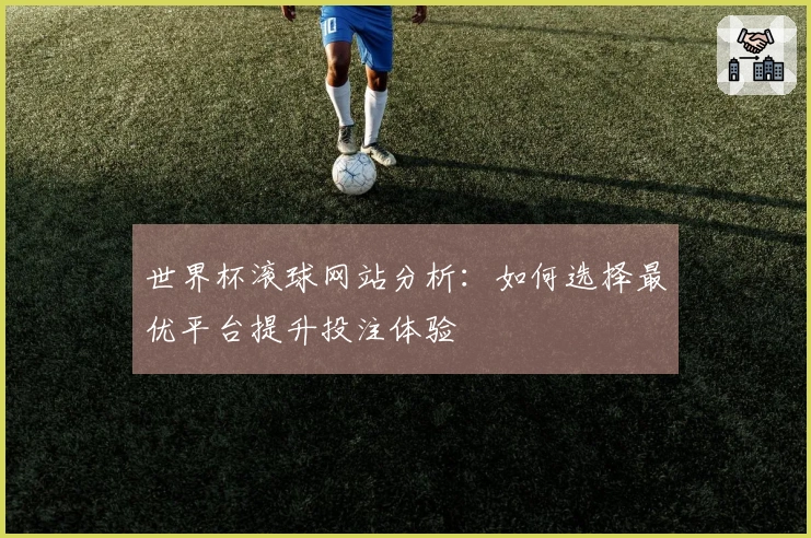 世界杯滚球网站分析：如何选择最优平台提升投注体验