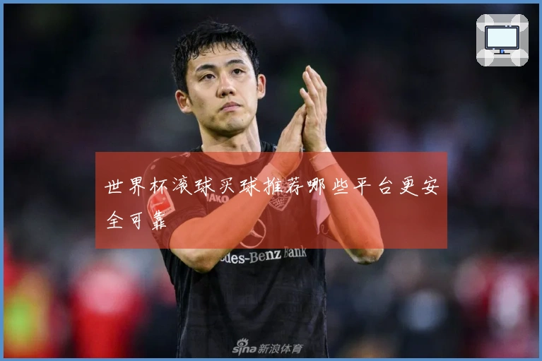 世界杯滚球买球推荐哪些平台更安全可靠