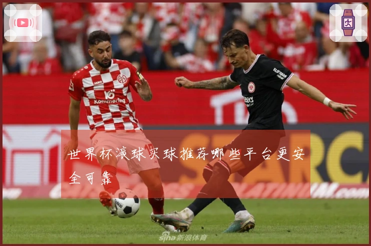 世界杯滚球买球推荐哪些平台更安全可靠