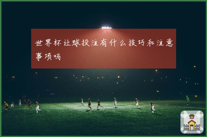 世界杯让球投注有什么技巧和注意事项吗