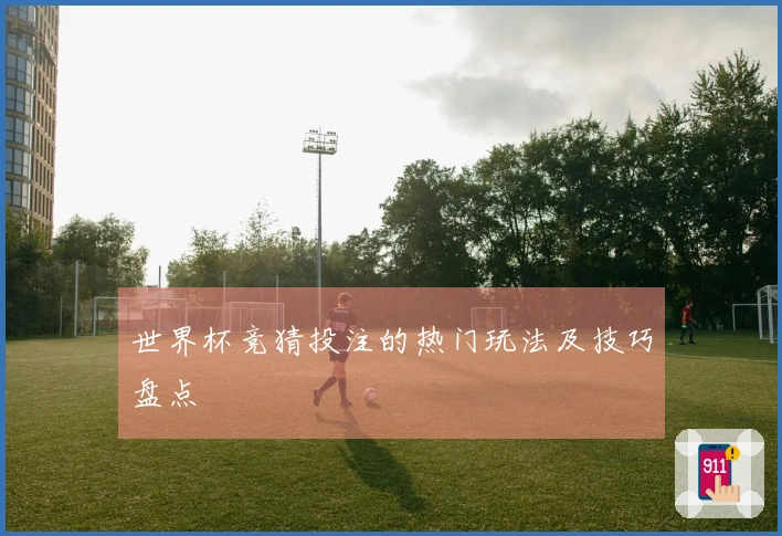 世界杯竞猜投注的热门玩法及技巧盘点